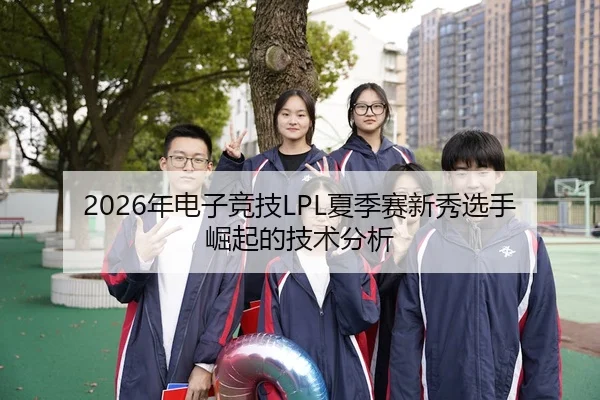 2026年电子竞技LPL夏季赛新秀选手崛起的技术分析