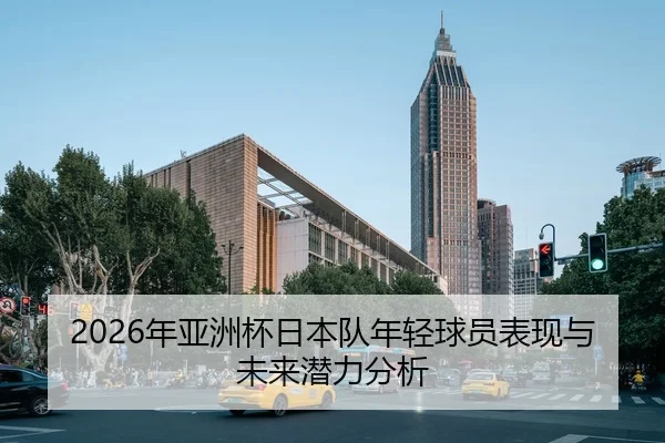 2026年亚洲杯日本队年轻球员表现与未来潜力分析