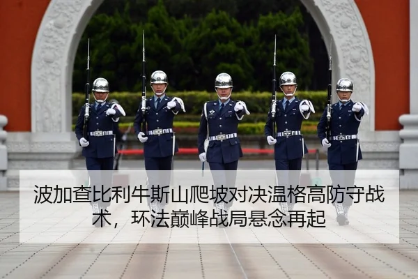 波加查比利牛斯山爬坡对决温格高防守战术，环法巅峰战局悬念再起