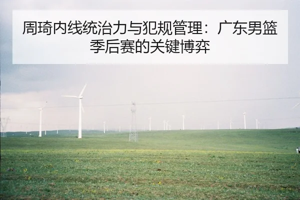 周琦内线统治力与犯规管理：广东男篮季后赛的关键博弈