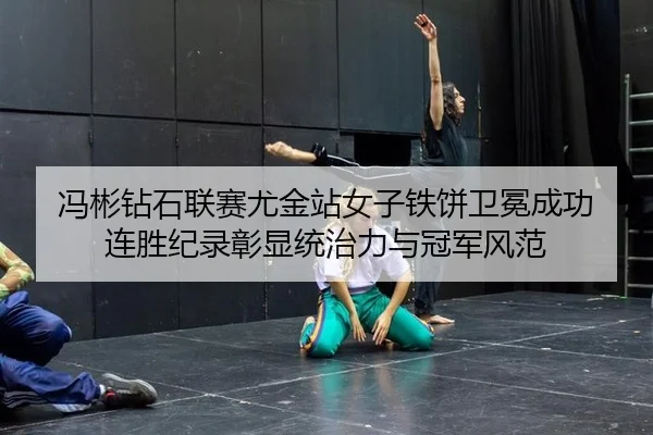 冯彬钻石联赛尤金站女子铁饼卫冕成功 连胜纪录彰显统治力与冠军风范
