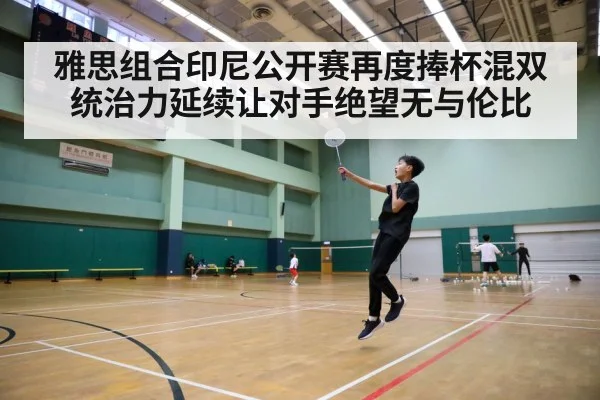 雅思组合印尼公开赛再度捧杯混双统治力延续让对手绝望无与伦比