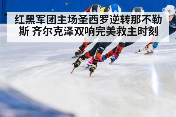 红黑军团主场圣西罗逆转那不勒斯 齐尔克泽双响完美救主时刻